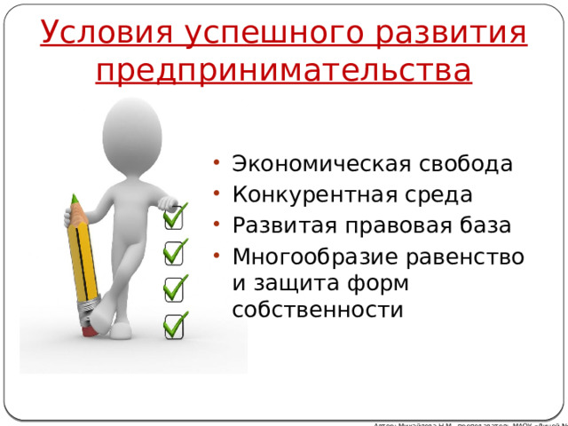 Условия успешного развития предпринимательства Экономическая свобода Конкурентная среда Развитая правовая база Многообразие равенство и защита форм собственности Автор: Михайлова Н.М.- преподаватель МАОУ «Лицей № 21» 
