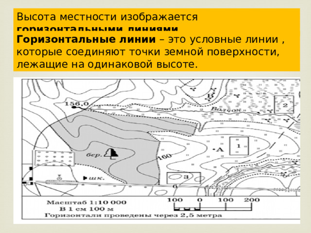 Высота местности изображается горизонтальными линиями . Горизонтальные линии – это условные линии , которые соединяют точки земной поверхности, лежащие на одинаковой высоте. 