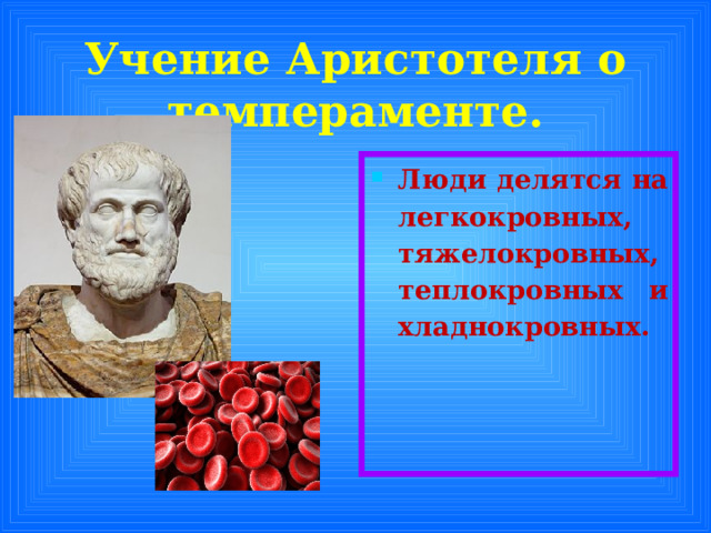 Учение Аристотеля о темпераменте. Люди делятся на легкокровных, тяжелокровных, теплокровных и хладнокровных.  