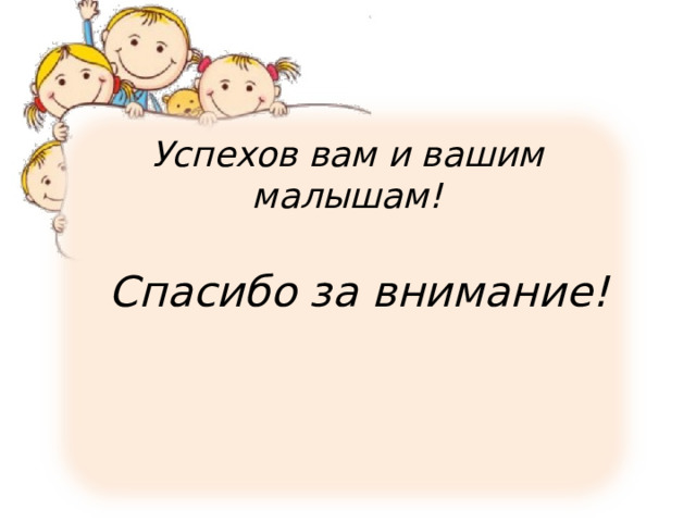 Успехов вам и вашим малышам! Спасибо за внимание! 