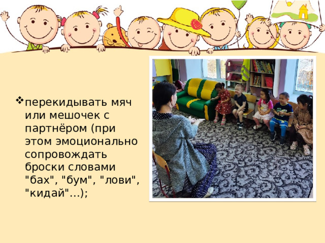 перекидывать мяч или мешочек с партнёром (при этом эмоционально сопровождать броски словами 