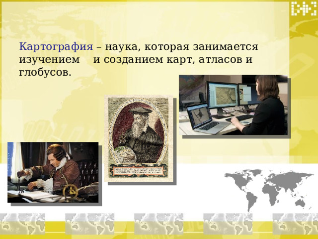 Картография – наука, которая занимается изучением и созданием карт, атласов и глобусов.  