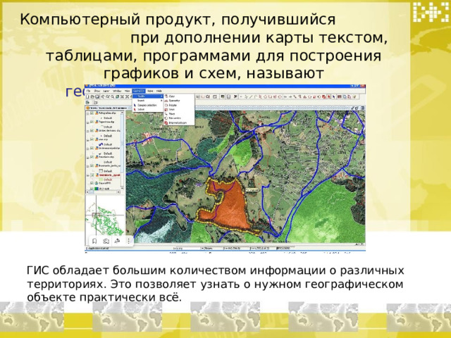 Компьютерный продукт, получившийся при дополнении карты текстом, таблицами, программами для построения графиков и схем, называют геоинформационной системой (ГИС)   ГИС обладает большим количеством информации о различных территориях. Это позволяет узнать о нужном географическом объекте практически всё.  