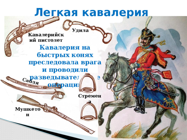 Легкая кавалерия Сабля Удила Кавалерийский пистолет Кавалерия на быстрых конях преследовала врага и проводили разведывательные операции Стремена Мушкетон 