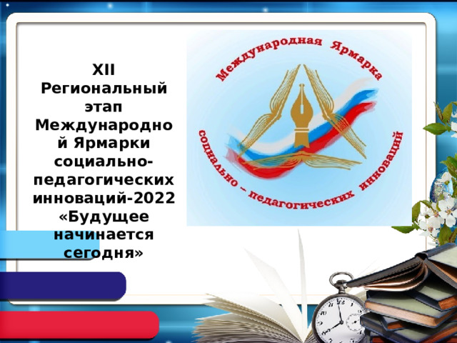 XII Региональный этап Международной Ярмарки социально-педагогических инноваций-2022 «Будущее начинается сегодня» 