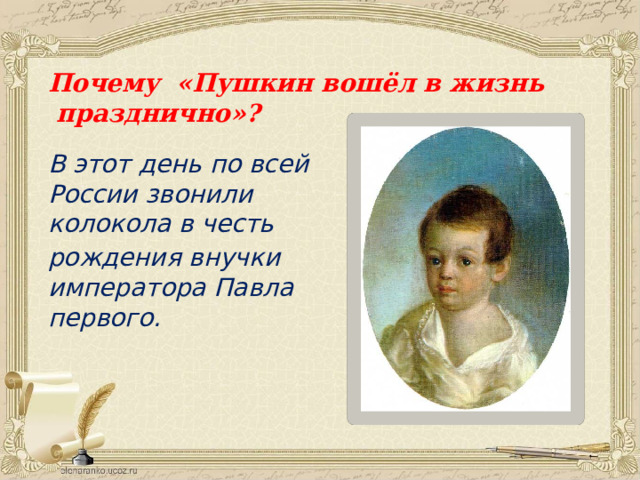 Почему «Пушкин вошёл в жизнь празднично»?  В этот день по всей России звонили колокола в честь рождения внучки  императора Павла первого. 