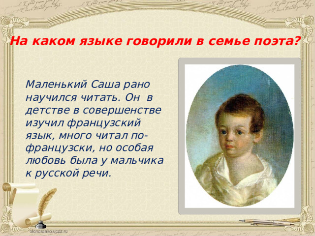 На каком языке говорили в семье поэта? Маленький Саша рано  научился читать. Он в детстве в совершенстве изучил французский язык, много читал по-французски, но особая любовь была у мальчика к русской речи.  
