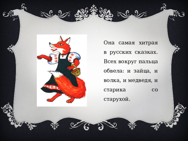 Она самая хитрая в русских сказках. Всех вокруг пальца обвела: и зайца, и волка, и медведя, и старика со старухой. 