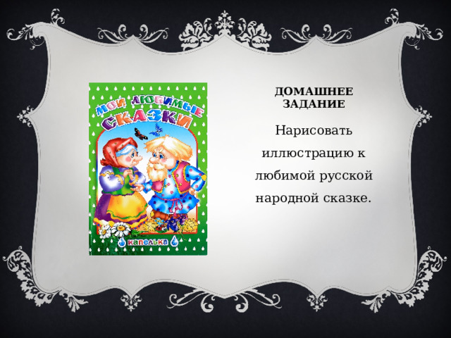 ДОМАШНЕЕ ЗАДАНИЕ Нарисовать иллюстрацию к любимой русской народной сказке. 