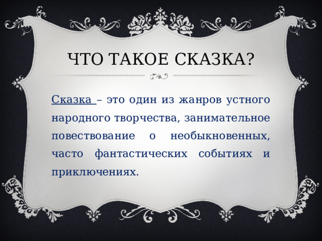 ЧТО ТАКОЕ СКАЗКА? Сказка – это один из жанров устного народного творчества, занимательное повествование о необыкновенных, часто фантастических событиях и приключениях. 
