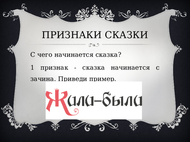 ПРИЗНАКИ СКАЗКИ С чего начинается сказка? 1 признак - сказка начинается с зачина. Приведи пример. 