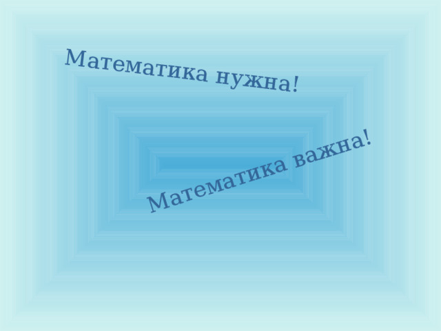 Математика нужна! Математика важна! 