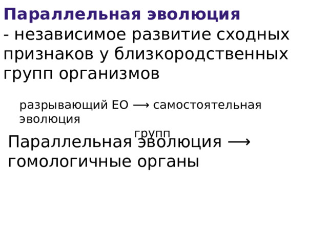 Параллельная эволюция - независимое развитие сходных признаков у близкородственных групп организмов разрывающий ЕО ⟶ самостоятельная эволюция групп Параллельная эволюция ⟶ гомологичные органы 