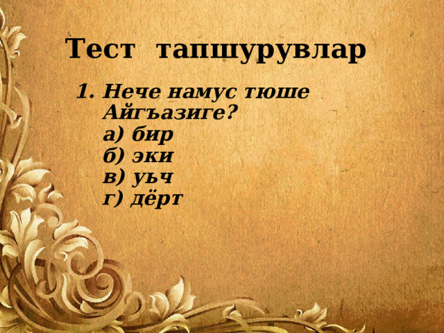Тест тапшурувлар Нече намус тюше Айгъазиге?  а) бир  б) эки  в) уьч  г) дёрт  