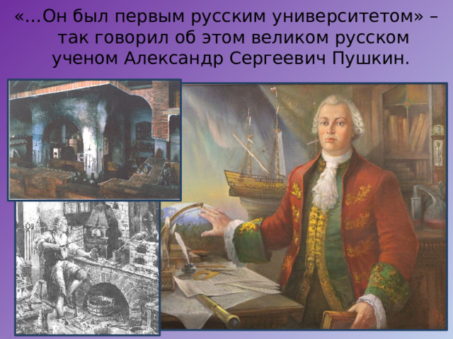 «…Он был первым русским университетом» – так говорил об этом великом русском ученом Александр Сергеевич Пушкин. 