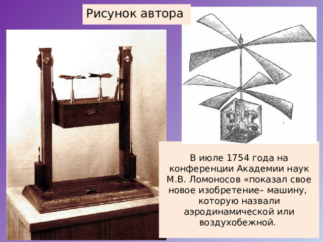 Рисунок автора В июле 1754 года на конференции Академии наук М.В. Ломоносов «показал свое новое изобретение– машину, которую назвали аэродинамической или воздухобежной. 