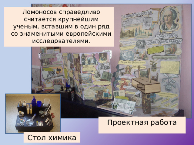  Ломоносов справедливо считается крупнейшим ученым, вставшим в один ряд со знаменитыми европейскими исследователями. Проектная работа Стол химика 