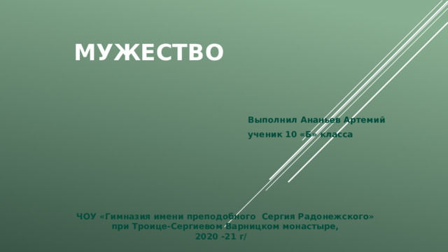 Мужество Выполнил Ананьев Артемий ученик 10 «Б» класса ЧОУ «Гимназия имени преподобного Сергия Радонежского» при Троице-Сергиевом Варницком монастыре, 2020 -21 г/ 