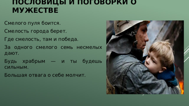 Пословицы и поговорки о мужестве Смелого пуля боится. Смелость города берет. Где смелость, там и победа. За одного смелого семь несмелых дают. Будь храбрым — и ты будешь сильным. Большая отвага о себе молчит. 