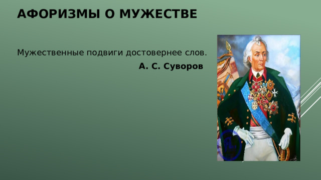 Афоризмы о мужестве Мужественные подвиги достовернее слов.  А. С. Суворов 