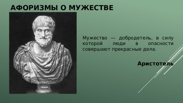 Афоризмы о мужестве Мужество — добродетель, в силу которой люди в опасности совершают прекрасные дела.  Аристотель  
