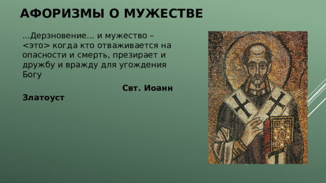 Афоризмы о мужестве ...Дерзновение... и мужество –  когда кто отваживается на опасности и смерть, презирает и дружбу и вражду для угождения Богу  Свт. Иоанн Златоуст  