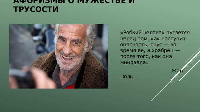 Афоризмы о мужестве и трусости «Робкий человек пугается перед тем, как наступит опасность, трус — во время ее, а храбрец — после того, как она миновала»  Жан Поль 