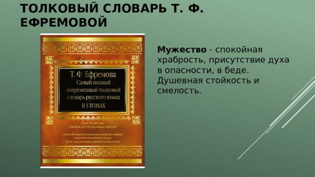 Толковый словарь Т. Ф. Ефремовой Мужество - спокойная храбрость, присутствие духа в опасности, в беде. Душевная стойкость и смелость. 