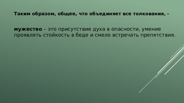 Таким образом, общее, что объединяет все толкования, -  мужество – это присутствие духа в опасности, умение проявлять стойкость в беде и смело встречать препятствия. 