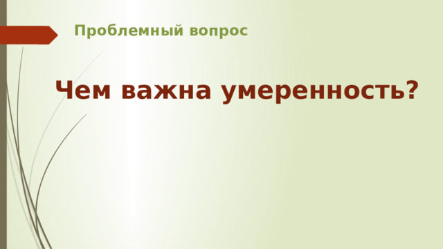 Проблемный вопрос    Чем важна умеренность? 