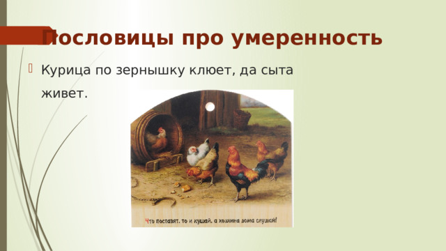 Пословицы про умеренность Курица по зернышку клюет, да сыта живет. 