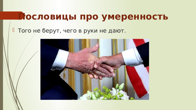 Пословицы про умеренность Того не берут, чего в руки не дают. 