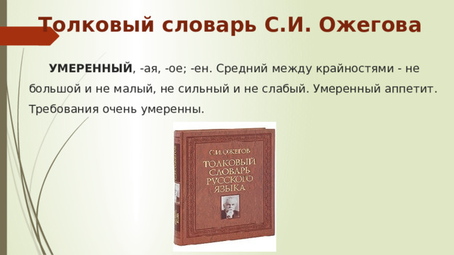 Толковый словарь С.И. Ожегова  УМЕРЕННЫЙ , -ая, -ое; -ен. Средний между крайностями - не большой и не малый, не сильный и не слабый. Умеренный аппетит. Требования очень умеренны. 