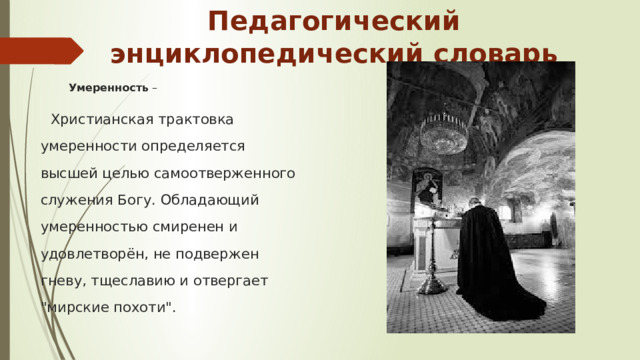 Педагогический энциклопедический словарь Умеренность –  Христианская трактовка умеренности определяется высшей целью самоотверженного служения Богу. Обладающий умеренностью смиренен и удовлетворён, не подвержен гневу, тщеславию и отвергает 