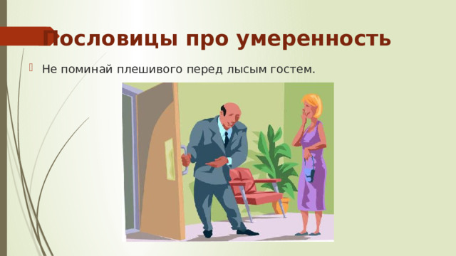 Пословицы про умеренность Не поминай плешивого перед лысым гостем. 