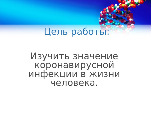 Цель работы: Изучить значение коронавирусной инфекции в жизни человека.  
