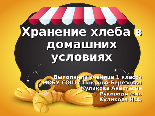                          Хранение хлеба в домашних условиях   Выполнила ученица 1 класса МОБУ СОШ с.Покрово-Березовка  Куликова Анастасия Руководитель Куликова Н.А.  