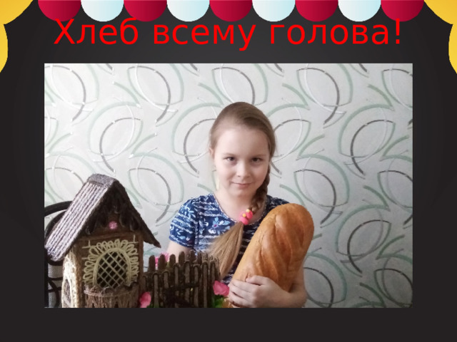 Хлеб всему голова! 