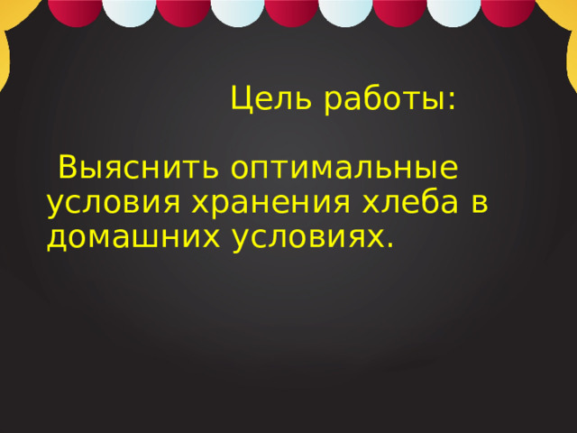   Цель работы:     Выяснить оптимальные условия хранения хлеба в домашних условиях.   