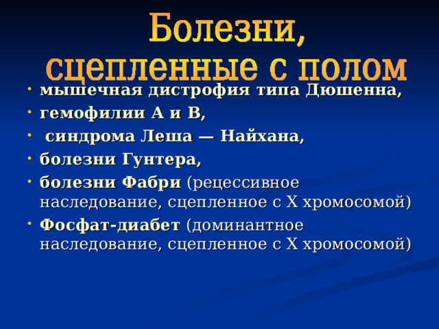 мышечная дистрофия типа Дюшенна, гемофилии А и В,  синдрома Леша — Найхана, болезни Гунтера, болезни Фабри  (рецессивное наследование, сцепленное с Х хромосомой) Фосфат-диабет  (доминантное наследование, сцепленное с Х хромосомой)  