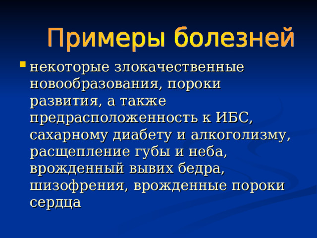 некоторые злокачественные новообразования, пороки развития, а также предрасположенность к ИБС, сахарному диабету и алкоголизму, расщепление губы и неба, врожденный вывих бедра, шизофрения, врожденные пороки сердца 