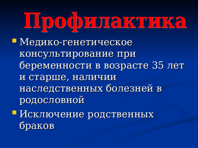 Медико-генетическое консультирование при беременности в возрасте 35 лет и старше, наличии наследственных болезней в родословной Исключение родственных браков    