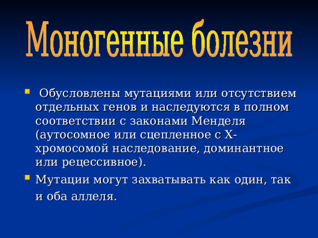  Обусловлены мутациями или отсутствием отдельных генов и наследуются в полном соответствии с законами Менделя (аутосомное или сцепленное с X-хромосомой наследование, доминантное или рецессивное). Мутации могут захватывать как один, так и оба аллеля.  