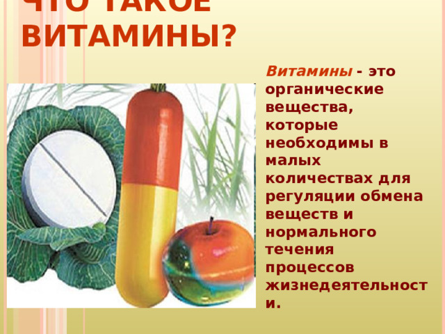 ЧТО ТАКОЕ ВИТАМИНЫ? Витамины - это органические вещества, которые необходимы в малых количествах для регуляции обмена веществ и нормального течения процессов жизнедеятельности.  