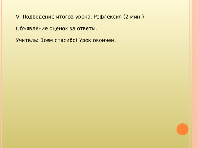 V . Подведение итогов урока. Рефлексия (2 мин.) Объявление оценок за ответы. Учитель: Всем спасибо! Урок окончен. 