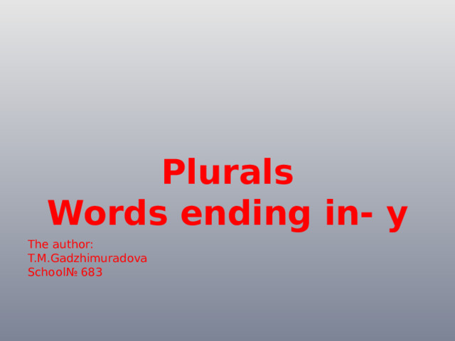 Plurals Words ending in- y The author: T.M.Gadzhimuradova School№ 683 