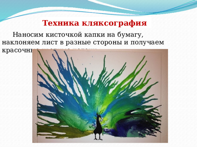 Техника кляксография  Наносим кисточкой капки на бумагу, наклоняем лист в разные стороны и получаем красочные цветные потеки 