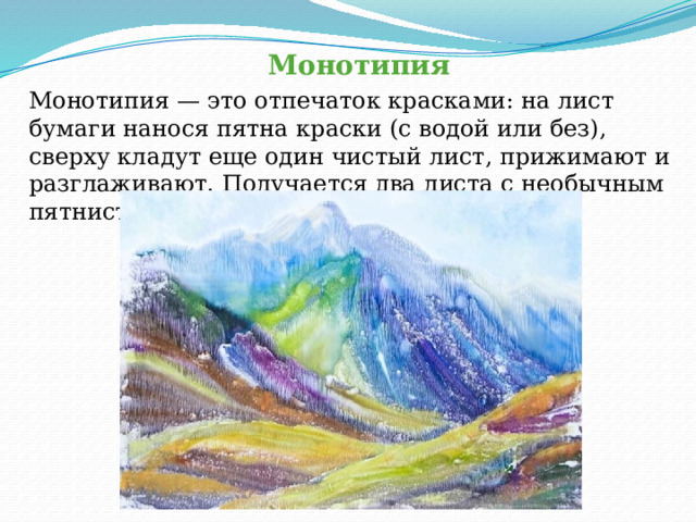 Монотипия Монотипия — это отпечаток красками: на лист бумаги нанося пятна краски (с водой или без), сверху кладут еще один чистый лист, прижимают и разглаживают. Получается два листа с необычным пятнистым узором. 