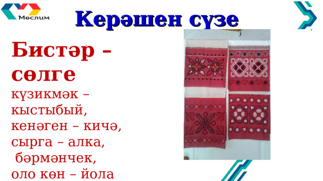 Кер әшен сүзе Бистәр – сөлге күзикмәк – кыстыбый, кенәген – кичә, сырга – алка,  бәрмәнчек, оло көн – йола атамалары   . 