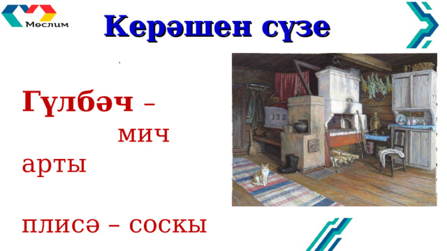 Кер әшен сүзе   . Гүлбәч –  мич арты плисә – соскы 